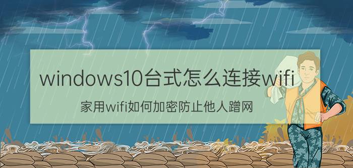 windows10台式怎么连接wifi 家用wifi如何加密防止他人蹭网？